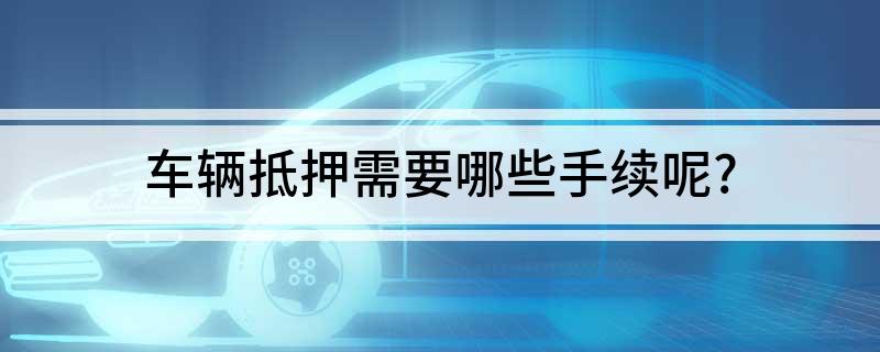 車抵押貸款需要什么手續(xù)(貸款抵押車子需要什么)? 知識(shí)問(wèn)答 第1張- 車抵押貸款需要什么手續(xù)(貸款抵押車子需要什么)? (http://www.ssksuo.cn/) 知識(shí)問(wèn)答 第1張