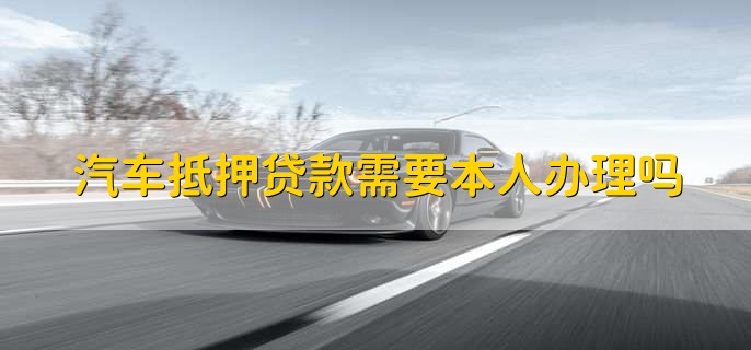 汽車抵押需要本人去嗎(抵押汽車需要去4s店嗎)? 知識(shí)問答 第1張- 汽車抵押需要本人去嗎(抵押汽車需要去4s店嗎)? (http://www.ssksuo.cn/) 知識(shí)問答 第1張