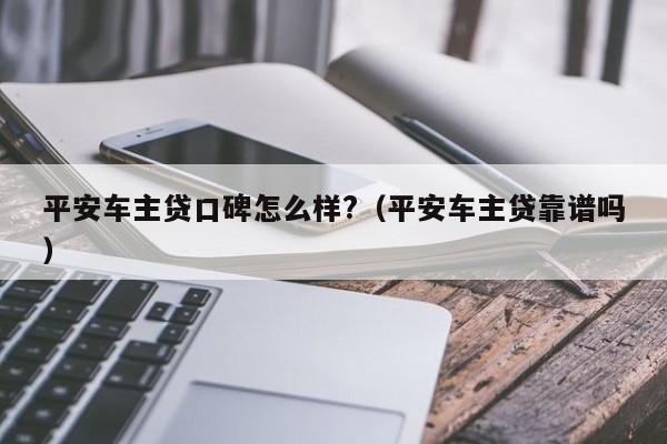 平安車主融資怎么樣(平安銀行汽車融資中心)? (http://www.ssksuo.cn/) 知識(shí)問答 第1張