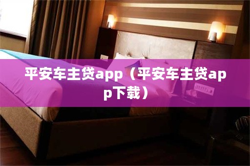 平安車主貸app下載(車主貸平安怎么樣)? 知識問答 第1張- 平安車主貸app下載(車主貸平安怎么樣)? (http://www.ssksuo.cn/) 知識問答 第1張