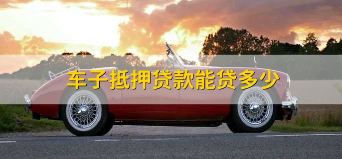 車抵押貸能貸多少(抵押貸車能開走嗎)？ (http://www.ssksuo.cn/) 知識(shí)問答 第1張