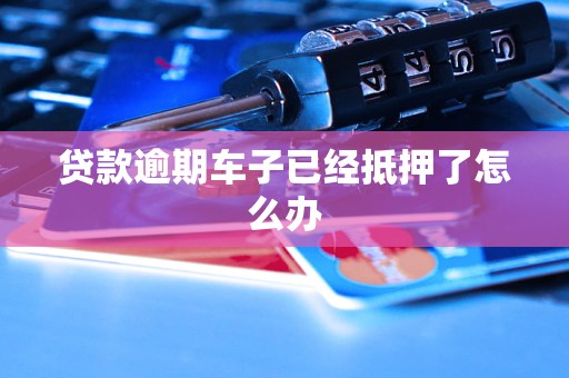 按揭車逾期了車也抵押了(車子抵押貸款逾期)？ (http://www.ssksuo.cn/) 知識問答 第1張