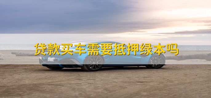車(chē)輛抵押貸款壓綠本(汽車(chē)抵押貸款壓綠本)？ (http://www.ssksuo.cn/) 知識(shí)問(wèn)答 第1張