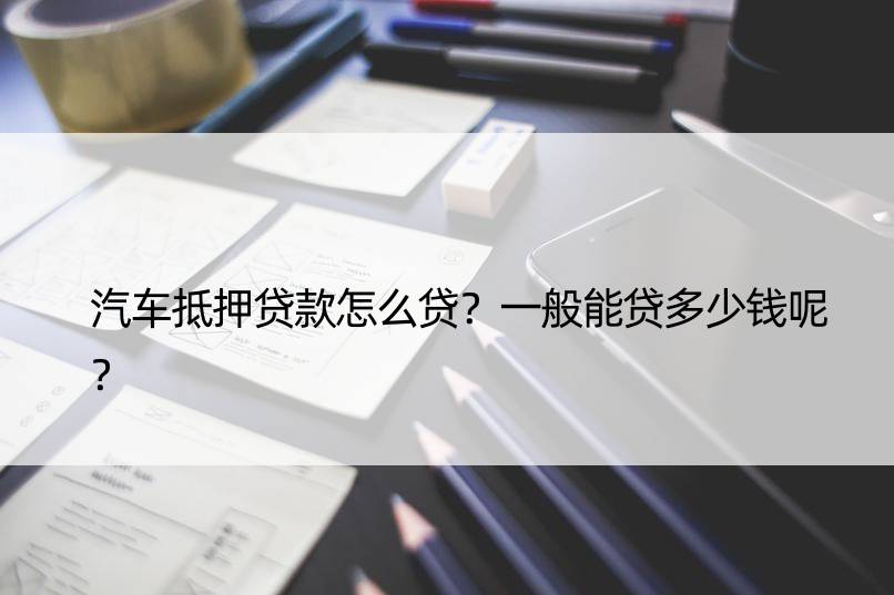 車子抵押一般能貸多少錢(抵押車貸能貸多少)？ (http://www.ssksuo.cn/) 知識(shí)問答 第1張