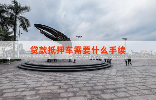 車輛抵押貸款都需要什么流程(抵押貸款流程車輛需要什么資料)？ (http://www.ssksuo.cn/) 知識問答 第1張